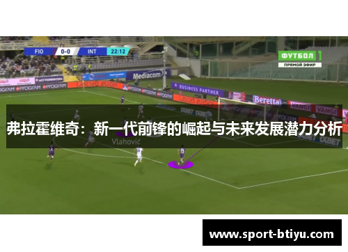 弗拉霍维奇：新一代前锋的崛起与未来发展潜力分析
