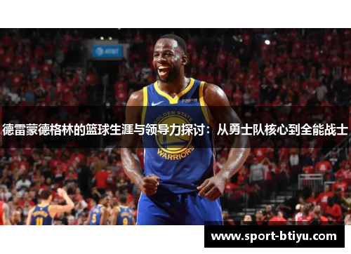 德雷蒙德格林的篮球生涯与领导力探讨：从勇士队核心到全能战士